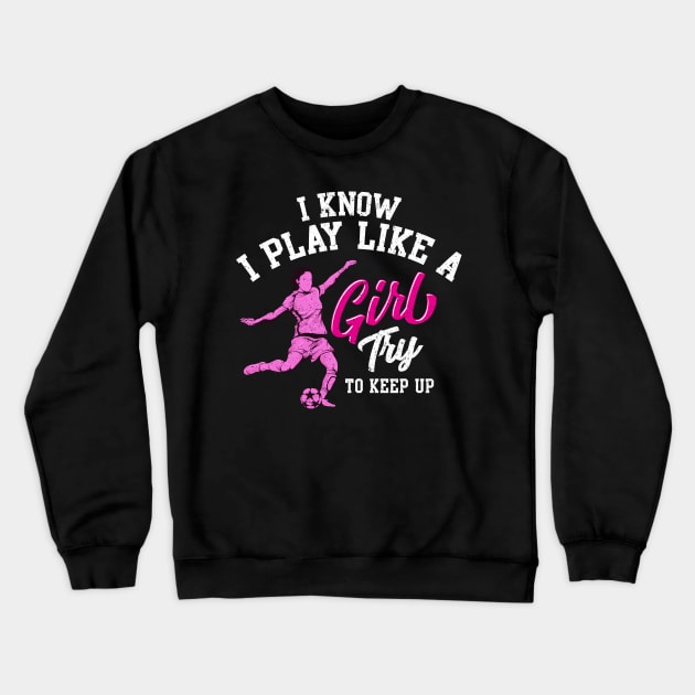 I Know I Play Like a Girl Try To Keep Up Soccer Crewneck Sweatshirt by theperfectpresents